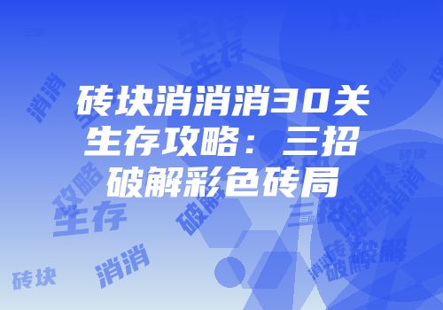 砖块消消消30关生存攻略：三招破解彩色砖局