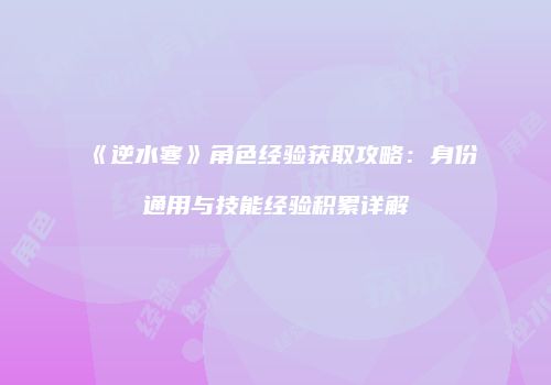 《逆水寒》角色经验获取攻略：身份通用与技能经验积累详解