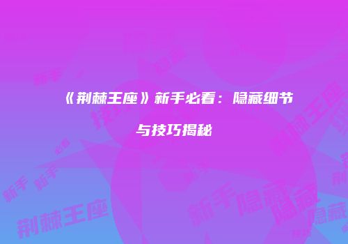 《荆棘王座》新手必看：隐藏细节与技巧揭秘