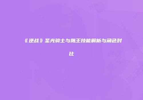 《逆战》圣光骑士与鹰王技能解析与角色对比