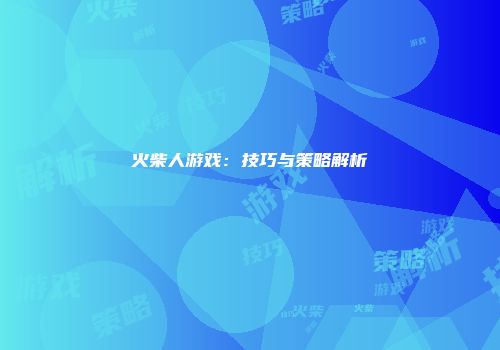 火柴人游戏：技巧与策略解析