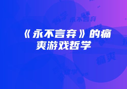 《永不言弃》的痛爽游戏哲学