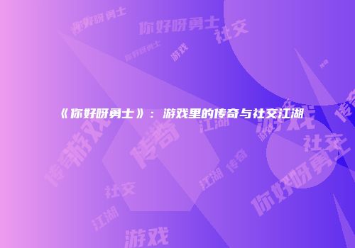 《你好呀勇士》：游戏里的传奇与社交江湖