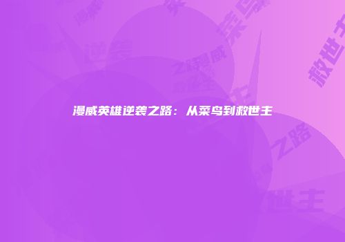 漫威英雄逆袭之路：从菜鸟到救世主