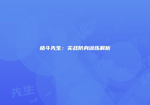 格斗先生：实战防身训练解析