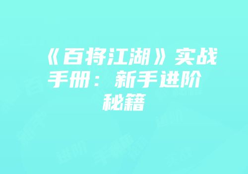 《百将江湖》实战手册：新手进阶秘籍