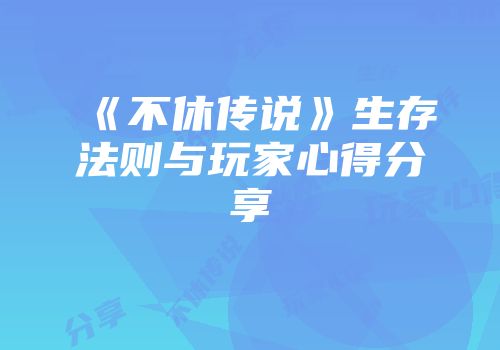 《不休传说》生存法则与玩家心得分享