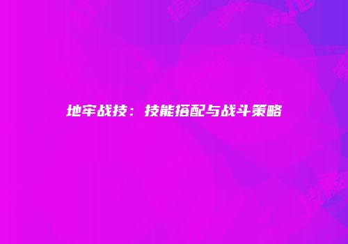 地牢战技:技能搭配与战斗策略