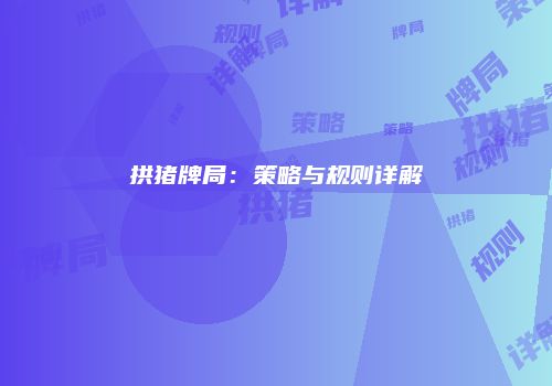 拱猪牌局：策略与规则详解