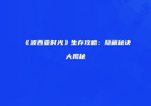 《波西亚时光》生存攻略：隐藏秘诀大揭秘