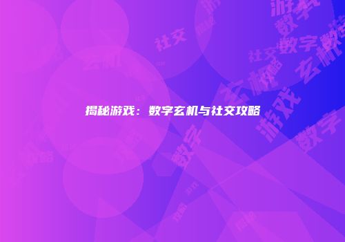 揭秘游戏：数字玄机与社交攻略