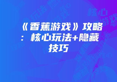 《香蕉游戏》攻略：核心玩法+隐藏技巧