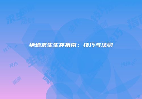 绝地求生生存指南：技巧与法则