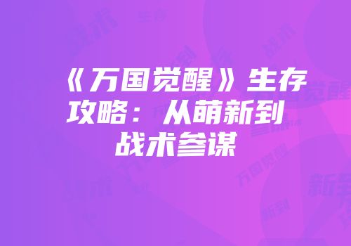 《万国觉醒》生存攻略：从萌新到战术参谋