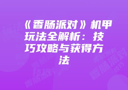 《香肠派对》机甲玩法全解析：技巧攻略与获得方法