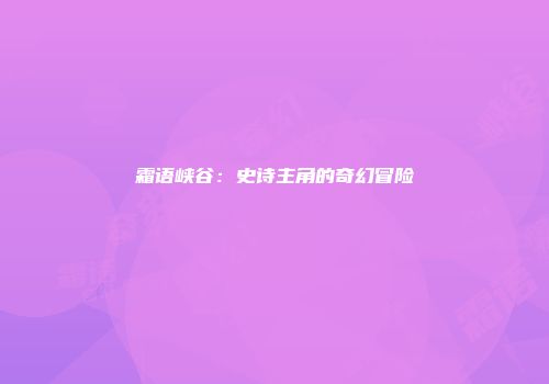 霜语峡谷：史诗主角的奇幻冒险