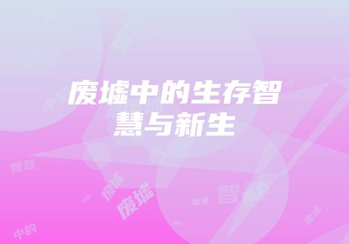 废墟中的生存智慧与新生