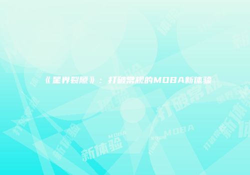 《星界裂隙》：打破常规的MOBA新体验