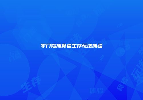 零门槛捕食者生存玩法体验