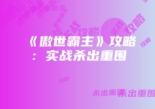 《傲世霸主》攻略：实战杀出重围