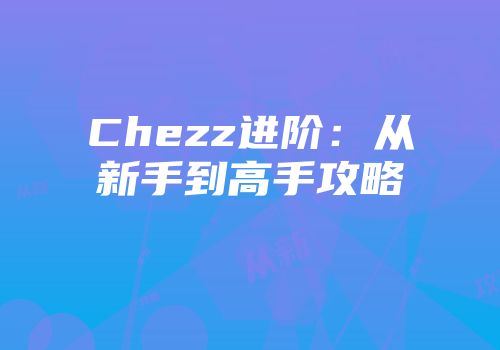 Chezz进阶：从新手到高手攻略