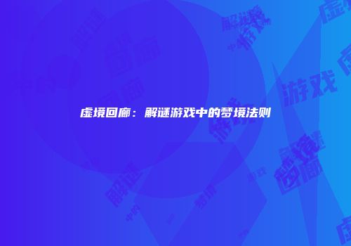 虚境回廊：解谜游戏中的梦境法则