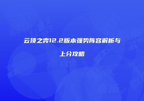 云顶之弈12.2版本强势阵容解析与上分攻略