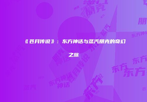 《苍月传说》：东方神话与蒸汽朋克的奇幻之旅