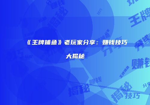 《王牌捕鱼》老玩家分享：赚钱技巧大揭秘