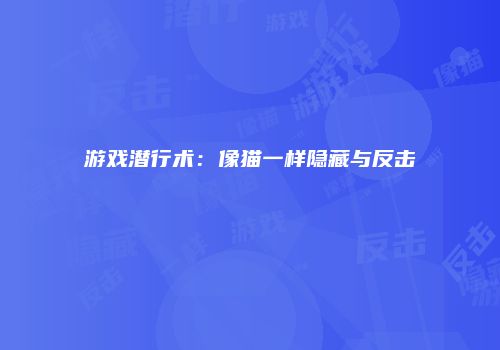游戏潜行术：像猫一样隐藏与反击