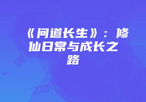 《问道长生》：修仙日常与成长之路