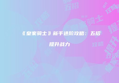《皇家骑士》新手进阶攻略：五招提升战力