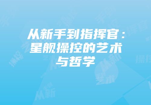 从新手到指挥官：星舰操控的艺术与哲学
