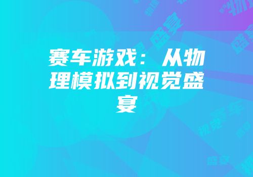 赛车游戏:从物理模拟到视觉盛宴