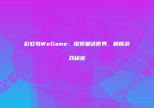 彩虹岛WeGame：探索童话世界，解锁游戏秘密