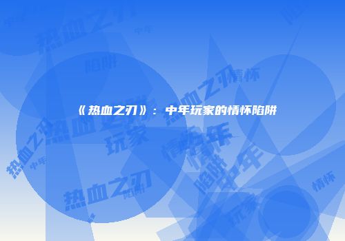 《热血之刃》：中年玩家的情怀陷阱