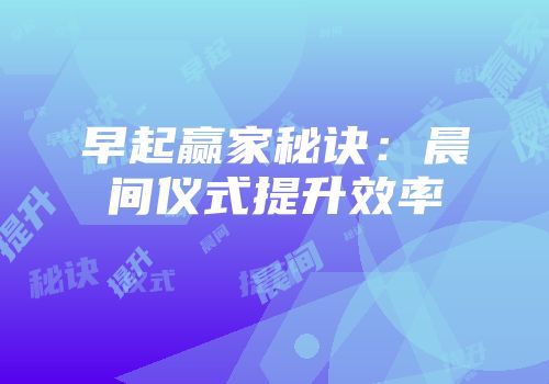 早起赢家秘诀：晨间仪式提升效率