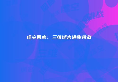 虚空回廊：三维迷宫逃生挑战