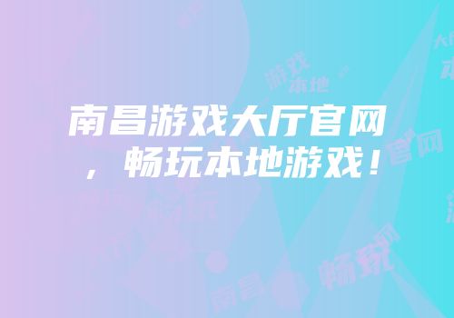 南昌游戏大厅官网，畅玩本地游戏！