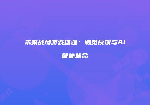 未来战场游戏体验：触觉反馈与AI智能革命