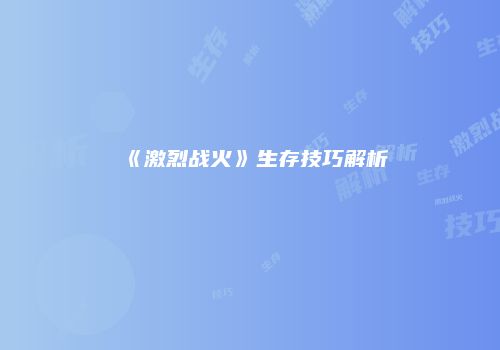 《激烈战火》生存技巧解析