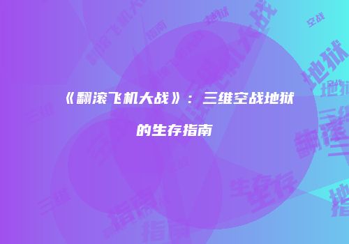 《翻滚飞机大战》：三维空战地狱的生存指南
