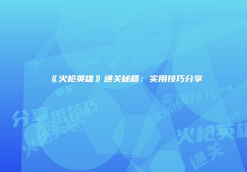 《火枪英雄》通关秘籍：实用技巧分享