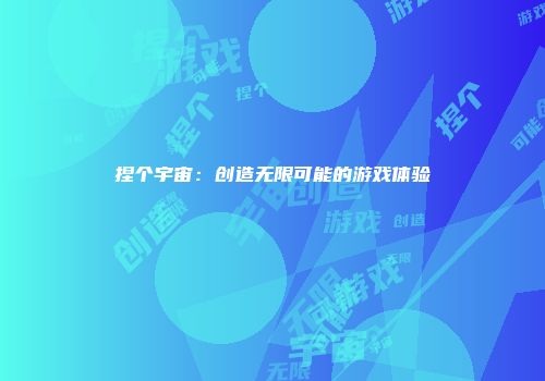 捏个宇宙：创造无限可能的游戏体验
