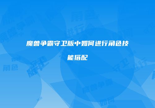 魔兽争霸守卫版中如何进行角色技能搭配
