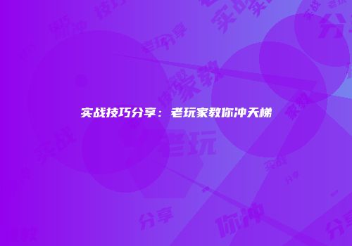 实战技巧分享：老玩家教你冲天梯