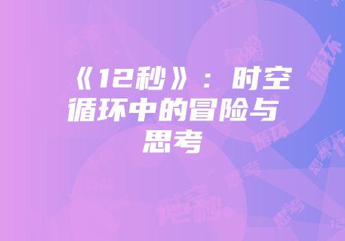 《12秒》：时空循环中的冒险与思考