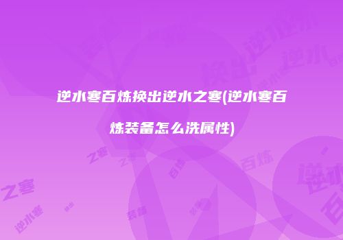 逆水寒百炼换出逆水之寒(逆水寒百炼装备怎么洗属性)