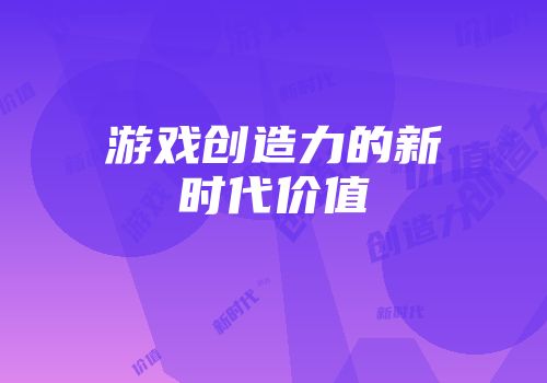 游戏创造力的新时代价值