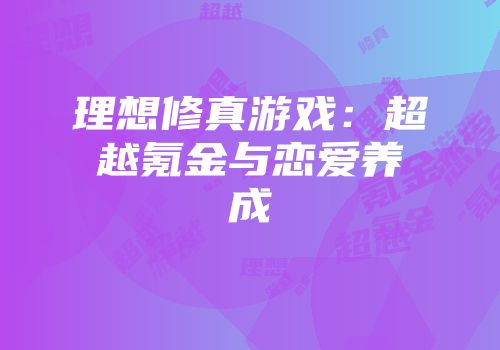 理想修真游戏：超越氪金与恋爱养成